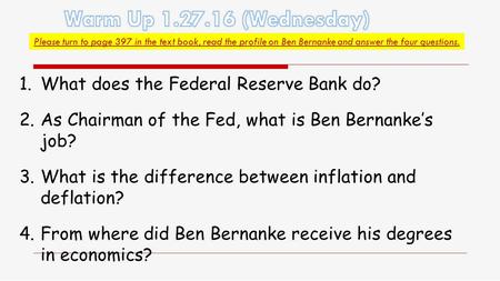 Please turn to page 397 in the text book, read the profile on Ben Bernanke and answer the four questions. 1.What does the Federal Reserve Bank do? 2.As.