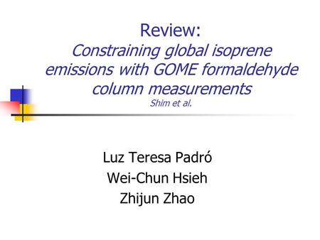 Review: Constraining global isoprene emissions with GOME formaldehyde column measurements Shim et al. Luz Teresa Padró Wei-Chun Hsieh Zhijun Zhao.