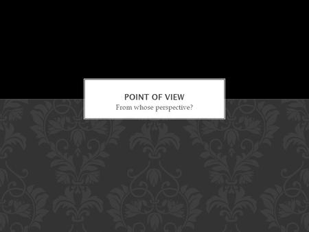 From whose perspective?. Point of view is the perspective from which the story is being told. Writers have the option of telling their story from various.
