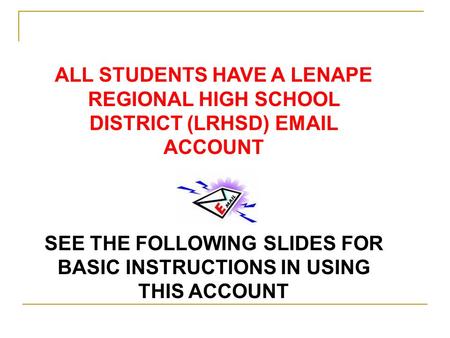 ALL STUDENTS HAVE A LENAPE REGIONAL HIGH SCHOOL DISTRICT (LRHSD) EMAIL ACCOUNT SEE THE FOLLOWING SLIDES FOR BASIC INSTRUCTIONS IN USING THIS ACCOUNT.