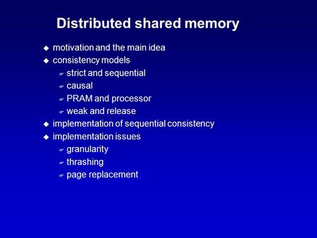 Distributed shared memory u motivation and the main idea u consistency models F strict and sequential F causal F PRAM and processor F weak and release.