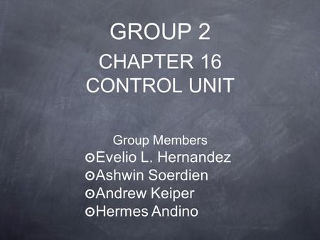 GROUP 2 CHAPTER 16 CONTROL UNIT Group Members ๏ Evelio L. Hernandez ๏ Ashwin Soerdien ๏ Andrew Keiper ๏ Hermes Andino.