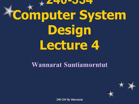 240-334 By Wannarat 240-334 Computer System Design Lecture 4 Wannarat Suntiamorntut.
