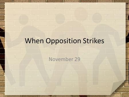 When Opposition Strikes November 29. Admit it, now … What is something you’ve done that required you to muster up a great deal of courage? Facing opposition.