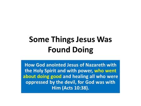 Some Things Jesus Was Found Doing How God anointed Jesus of Nazareth with the Holy Spirit and with power, who went about doing good and healing all who.