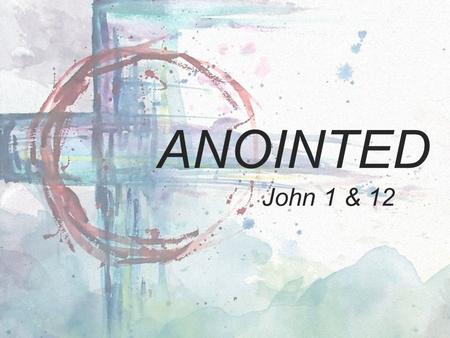 ANOINTED John 1 & 12. “Who do you say that I am?”