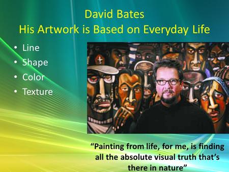 David Bates His Artwork is Based on Everyday Life Line Shape Color Texture “Painting from life, for me, is finding all the absolute visual truth that’s.