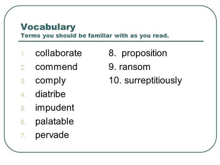Vocabulary Terms you should be familiar with as you read. 1. collaborate8. proposition 2. commend9. ransom 3. comply10. surreptitiously 4. diatribe 5.