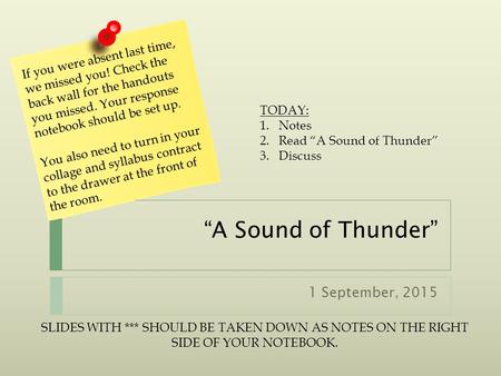 “A Sound of Thunder” 1 September, 2015 If you were absent last time, we missed you! Check the back wall for the handouts you missed. Your response notebook.