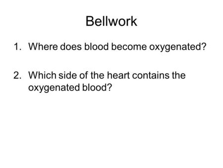 Bellwork 1.Where does blood become oxygenated? 2.Which side of the heart contains the oxygenated blood?