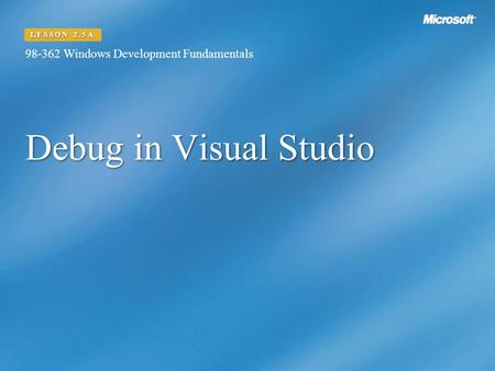 Debug in Visual Studio 98-362 Windows Development Fundamentals LESSON 2.5A.