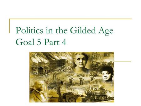 Politics in the Gilded Age Goal 5 Part 4. What is the Gilded Age? CORRUPTION Coined by Mark Twain  Timeframe: 1870s-1890s that mocks the “greed” and.