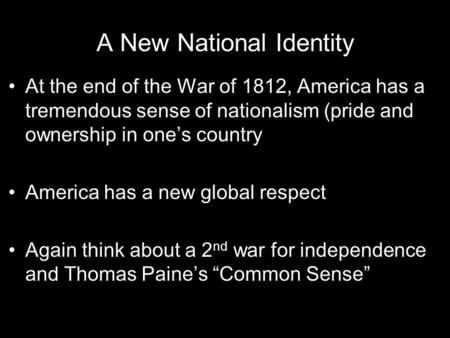 A New National Identity At the end of the War of 1812, America has a tremendous sense of nationalism (pride and ownership in one’s country America has.