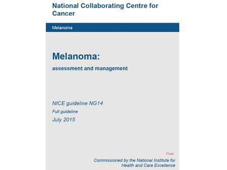 Melanoma: assessment and management NICE guideline NG14 Full guideline July 2015.