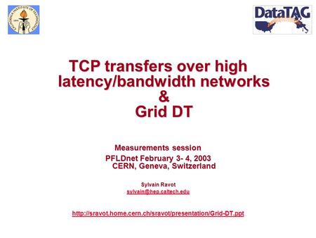 TCP transfers over high latency/bandwidth networks & Grid DT Measurements session PFLDnet February 3- 4, 2003 CERN, Geneva, Switzerland Sylvain Ravot