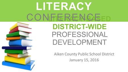LITERACY-BASED DISTRICT-WIDE PROFESSIONAL DEVELOPMENT Aiken County Public School District January 15, 2016 LEADERS IN LITERACY CONFERENCE.