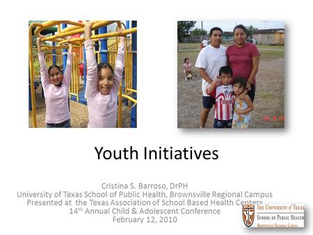 Youth Initiatives Cristina S. Barroso, DrPH University of Texas School of Public Health, Brownsville Regional Campus Presented at the Texas Association.