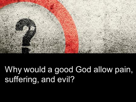 Why would a good God allow pain, suffering, and evil?