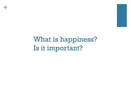 + What is happiness? Is it important?. + What is well-being? Is it good health? Is it utility or welfare (e.g. access to economic resources, healthcare,