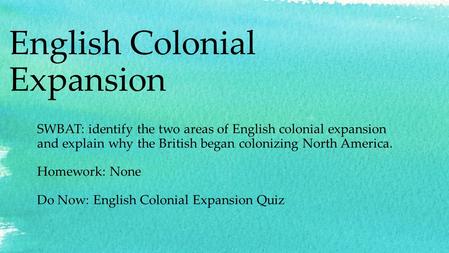 English Colonial Expansion SWBAT: identify the two areas of English colonial expansion and explain why the British began colonizing North America. Homework: