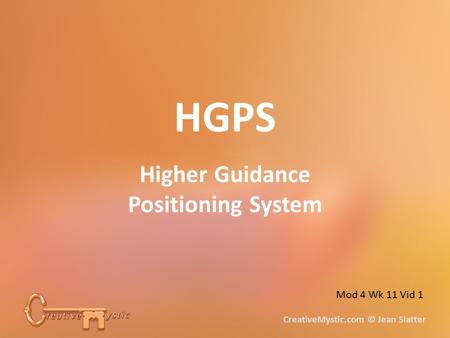 HGPS Higher Guidance Positioning System CreativeMystic.com © Jean Slatter Mod 4 Wk 11 Vid 1.