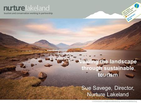 Valuing the landscape through sustainable tourism Sue Savege, Director, Nurture Lakeland.