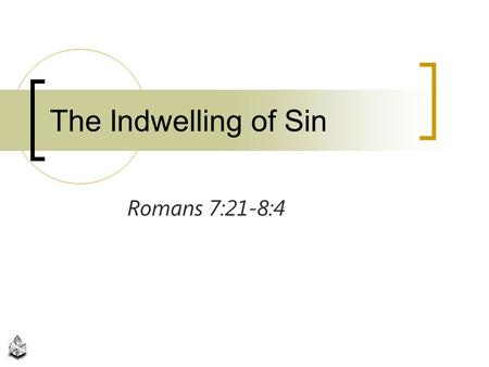 The Indwelling of Sin Romans 7:21-8:4.