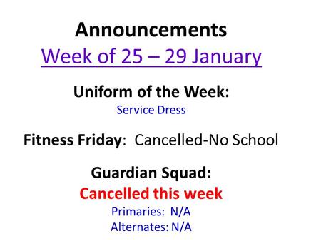Announcements Week of 25 – 29 January Uniform of the Week: Service Dress Fitness Friday: Cancelled-No School Guardian Squad: Cancelled this week Primaries: