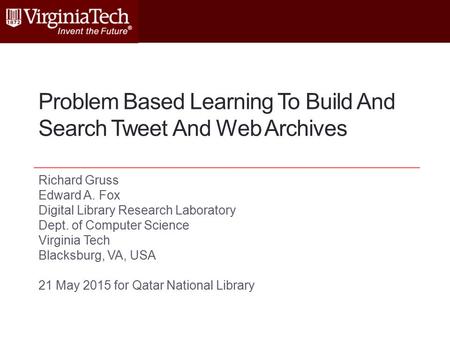 Problem Based Learning To Build And Search Tweet And Web Archives Richard Gruss Edward A. Fox Digital Library Research Laboratory Dept. of Computer Science.