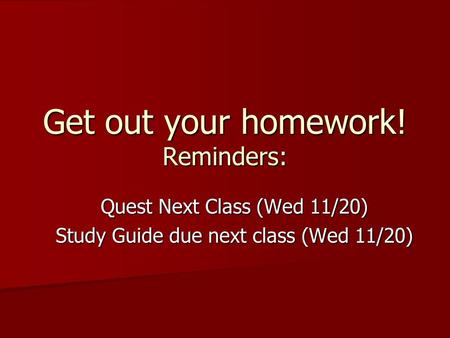 Get out your homework! Reminders: Quest Next Class (Wed 11/20) Study Guide due next class (Wed 11/20)