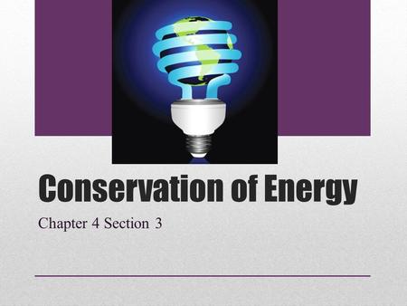 Conservation of Energy Chapter 4 Section 3. Law of Conservation of Energy Law of Conservation of Energy: states that energy cannot be created or destroyed.