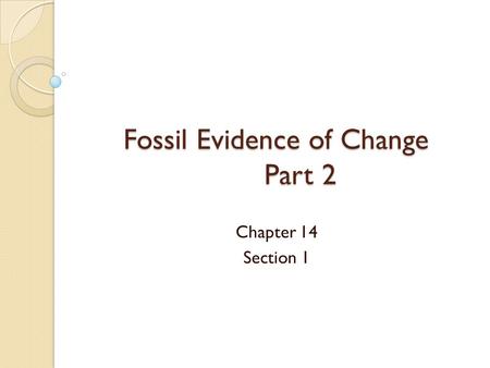 Fossil Evidence of Change Part 2 Chapter 14 Section 1.