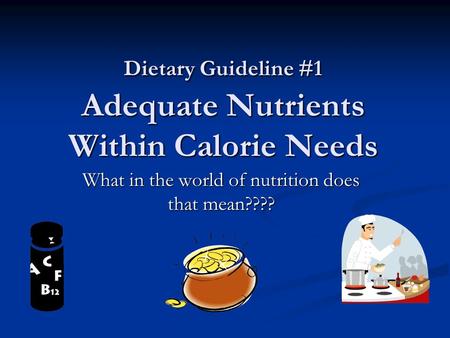 Dietary Guideline #1 Adequate Nutrients Within Calorie Needs What in the world of nutrition does that mean????