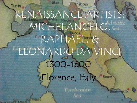 RENAISSANCE ARTISTS: MICHELANGELO, RAPHAEL, & LEONARDO DA VINCI 1300-1600 Florence, Italy.