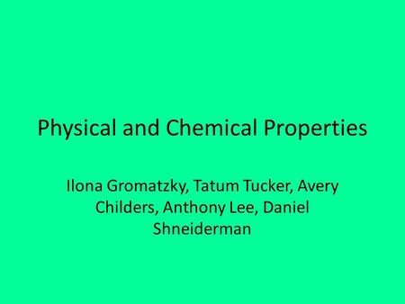 Physical and Chemical Properties Ilona Gromatzky, Tatum Tucker, Avery Childers, Anthony Lee, Daniel Shneiderman.