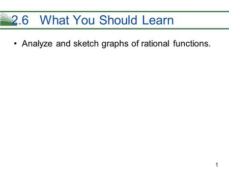 1 Analyze and sketch graphs of rational functions. 2.6 What You Should Learn.