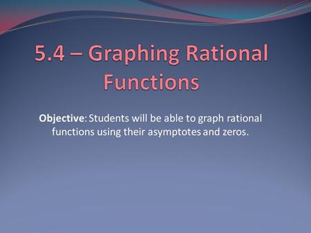 Objective: Students will be able to graph rational functions using their asymptotes and zeros.