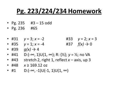 Pg. 223/224/234 Homework Pg. 235 #3 – 15 odd Pg. 236#65 #31 y = 3; x = -2 #33y = 2; x = 3 #35 y = 1; x = -4#37f(x) → 0 #39 g(x) → 4 #41 D:(-∞, 1)U(1, ∞);