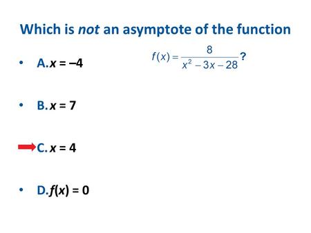 Which is not an asymptote of the function A.x = –4 B.x = 7 C.x = 4 D.f(x) = 0.