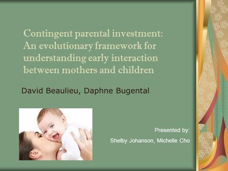 Contingent parental investment: An evolutionary framework for understanding early interaction between mothers and children David Beaulieu, Daphne Bugental.