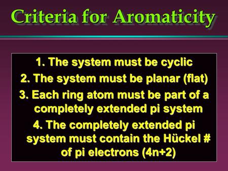 Criteria for Aromaticity 1. The system must be cyclic 2. The system must be planar (flat) 3. Each ring atom must be part of a completely extended pi system.