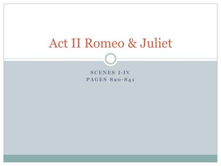 SCENES I-IV PAGES 820-841 Act II Romeo & Juliet. Do Now Sit in the same group as yesterday Clear your desk except for a pen/pencil in preparation for.