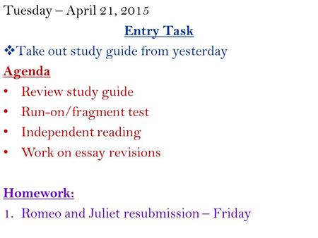 Tuesday – April 21, 2015 Entry Task  Take out study guide from yesterday Agenda Review study guide Run-on/fragment test Independent reading Work on essay.