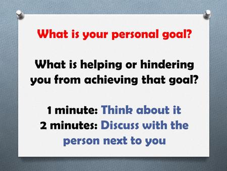 What is your personal goal? What is helping or hindering you from achieving that goal? 1 minute: Think about it 2 minutes: Discuss with the person next.