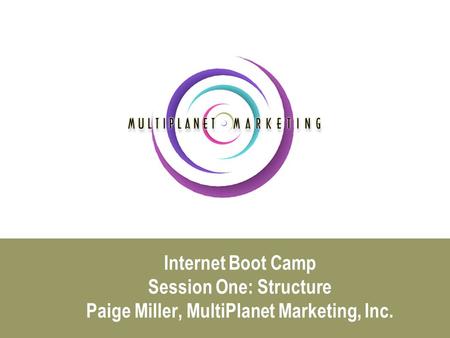 Internet Boot Camp Session One: Structure Paige Miller, MultiPlanet Marketing, Inc.