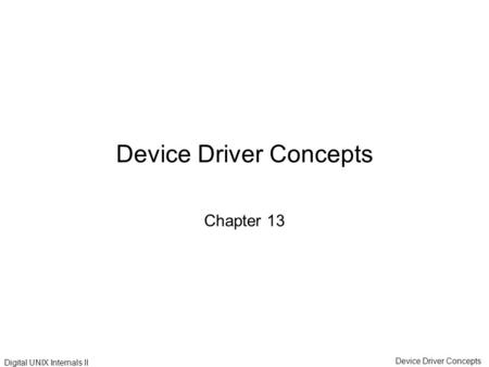 Device Driver Concepts Digital UNIX Internals II Device Driver Concepts Chapter 13.
