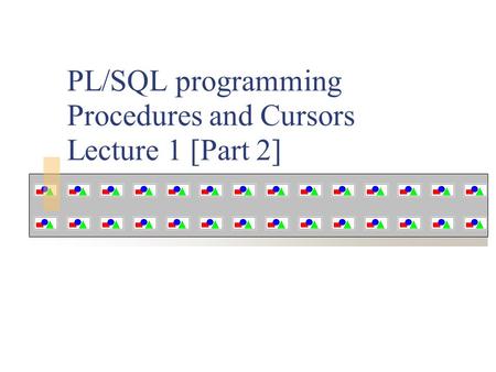 PL/SQL programming Procedures and Cursors Lecture 1 [Part 2]