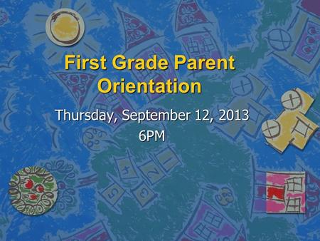First Grade Parent Orientation Thursday, September 12, 2013 6PM.
