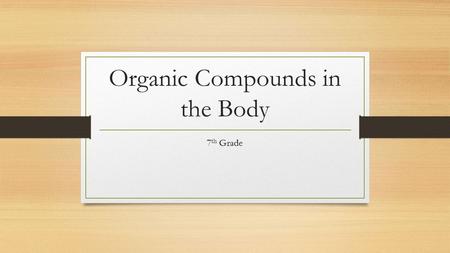 Organic Compounds in the Body 7 th Grade. Organic Compounds 1) A compound MUST have CARBON (C) to make it ORGANIC. If there is CARBON (C), you must also.