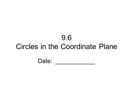 9.6 Circles in the Coordinate Plane Date: ____________.